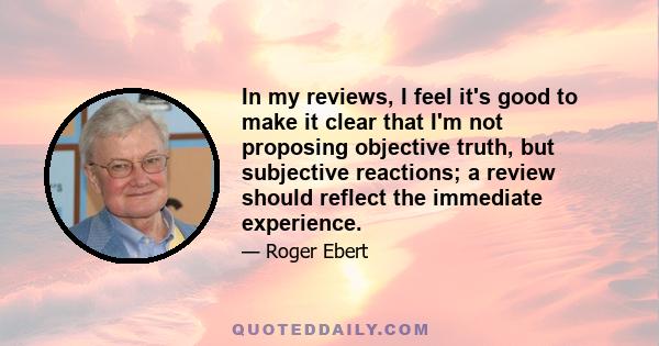 In my reviews, I feel it's good to make it clear that I'm not proposing objective truth, but subjective reactions; a review should reflect the immediate experience.