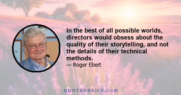 In the best of all possible worlds, directors would obsess about the quality of their storytelling, and not the details of their technical methods.