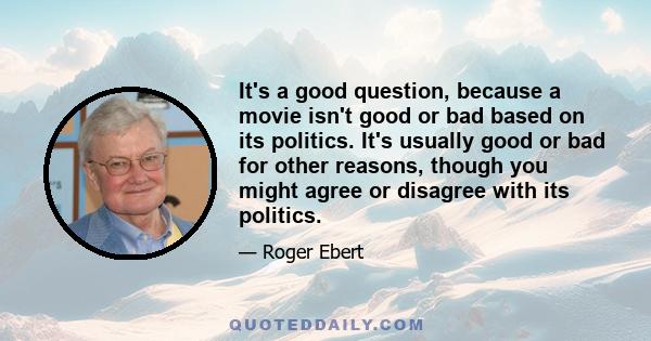 It's a good question, because a movie isn't good or bad based on its politics. It's usually good or bad for other reasons, though you might agree or disagree with its politics.