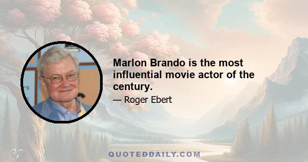 Marlon Brando is the most influential movie actor of the century.