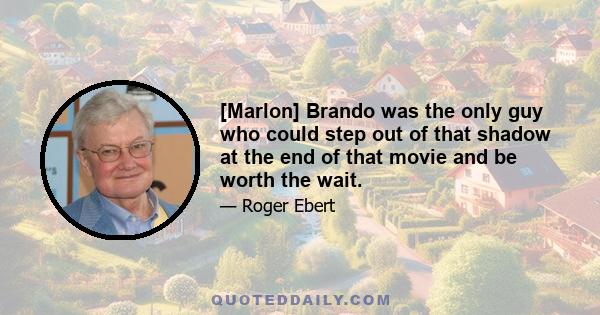 [Marlon] Brando was the only guy who could step out of that shadow at the end of that movie and be worth the wait.