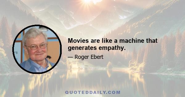 Movies are like a machine that generates empathy.