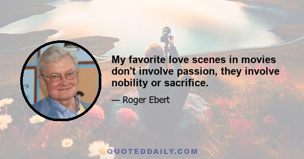 My favorite love scenes in movies don't involve passion, they involve nobility or sacrifice.