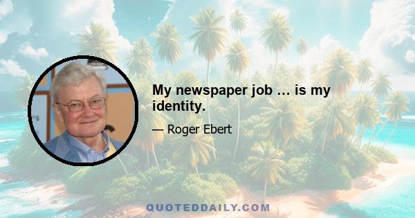 My newspaper job … is my identity.