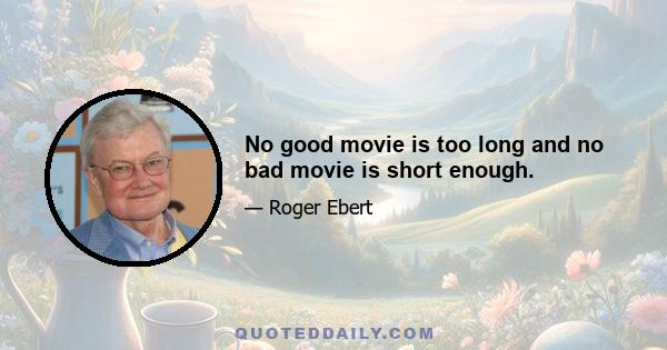 No good movie is too long and no bad movie is short enough.