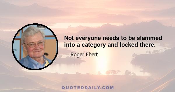 Not everyone needs to be slammed into a category and locked there.