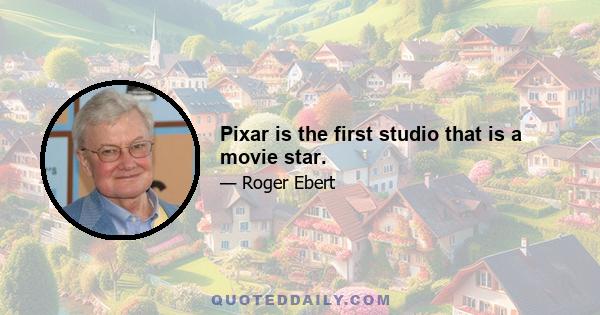 Pixar is the first studio that is a movie star.