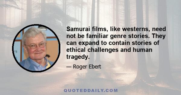 Samurai films, like westerns, need not be familiar genre stories. They can expand to contain stories of ethical challenges and human tragedy.