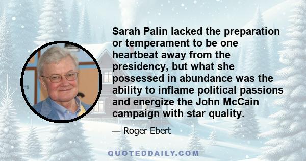 Sarah Palin lacked the preparation or temperament to be one heartbeat away from the presidency, but what she possessed in abundance was the ability to inflame political passions and energize the John McCain campaign