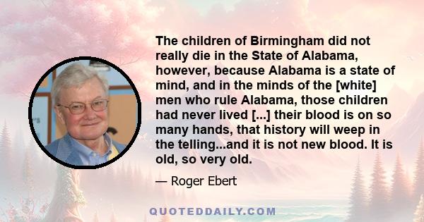 The children of Birmingham did not really die in the State of Alabama, however, because Alabama is a state of mind, and in the minds of the [white] men who rule Alabama, those children had never lived [...] their blood