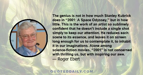 The genius is not in how much Stanley Kubrick does in “2001: A Space Odyssey,'' but in how little. This is the work of an artist so sublimely confident that he doesn't include a single shot simply to keep our attention. 