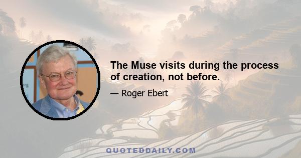 The Muse visits during the process of creation, not before.