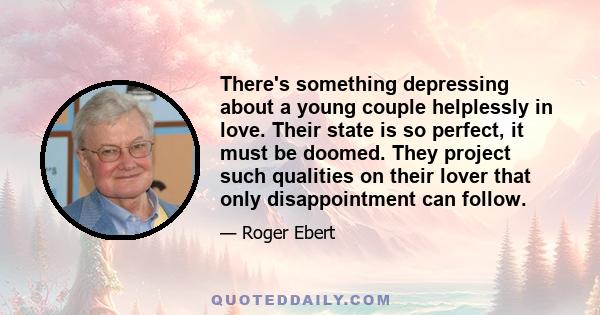 There's something depressing about a young couple helplessly in love. Their state is so perfect, it must be doomed. They project such qualities on their lover that only disappointment can follow.