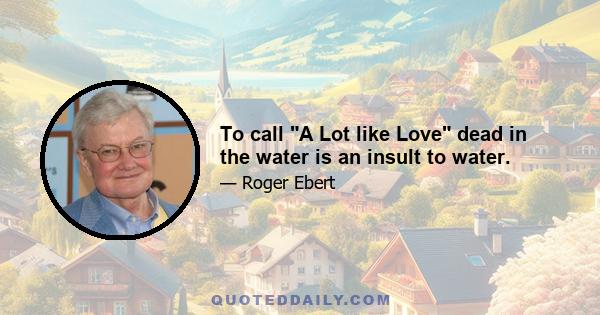 To call A Lot like Love dead in the water is an insult to water.