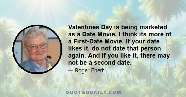 Valentines Day is being marketed as a Date Movie. I think its more of a First-Date Movie. If your date likes it, do not date that person again. And if you like it, there may not be a second date.