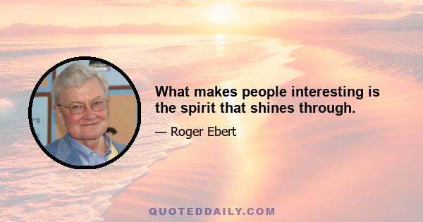 What makes people interesting is the spirit that shines through.