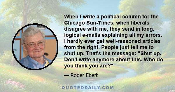 When I write a political column for the Chicago Sun-Times, when liberals disagree with me, they send in long, logical e-mails explaining all my errors. I hardly ever get well-reasoned articles from the right. People