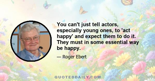 You can't just tell actors, especially young ones, to 'act happy' and expect them to do it. They must in some essential way be happy.