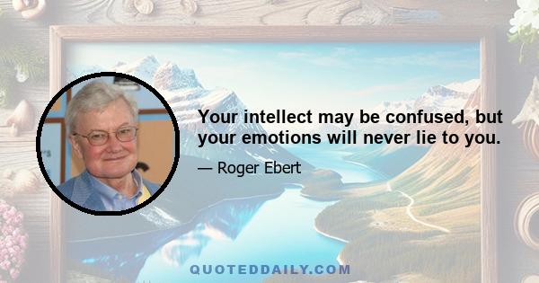 Your intellect may be confused, but your emotions will never lie to you.