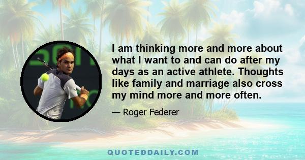 I am thinking more and more about what I want to and can do after my days as an active athlete. Thoughts like family and marriage also cross my mind more and more often.