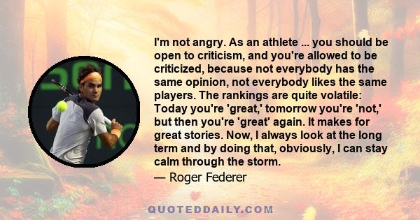 I'm not angry. As an athlete ... you should be open to criticism, and you're allowed to be criticized, because not everybody has the same opinion, not everybody likes the same players. The rankings are quite volatile: