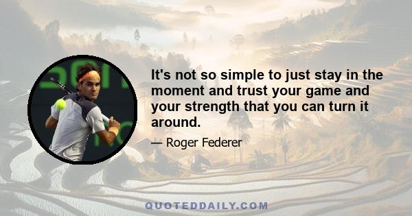 It's not so simple to just stay in the moment and trust your game and your strength that you can turn it around.