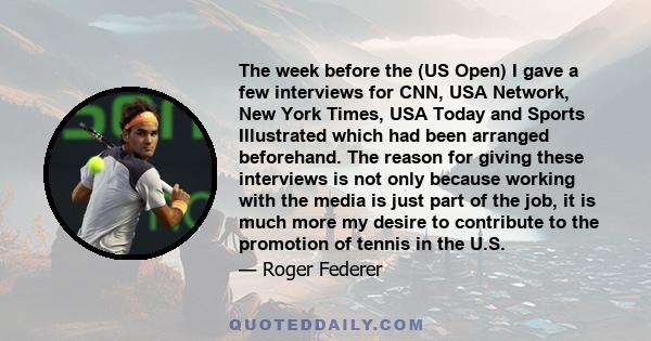 The week before the (US Open) I gave a few interviews for CNN, USA Network, New York Times, USA Today and Sports Illustrated which had been arranged beforehand. The reason for giving these interviews is not only because 