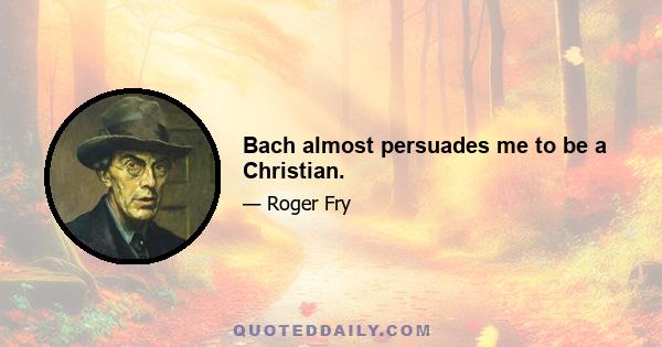 Bach almost persuades me to be a Christian.