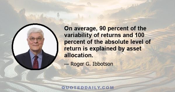 On average, 90 percent of the variability of returns and 100 percent of the absolute level of return is explained by asset allocation.