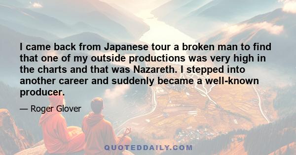 I came back from Japanese tour a broken man to find that one of my outside productions was very high in the charts and that was Nazareth. I stepped into another career and suddenly became a well-known producer.