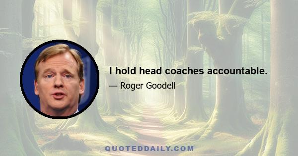 I hold head coaches accountable.