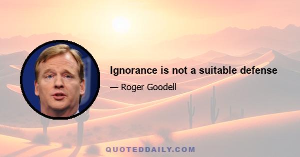 Ignorance is not a suitable defense