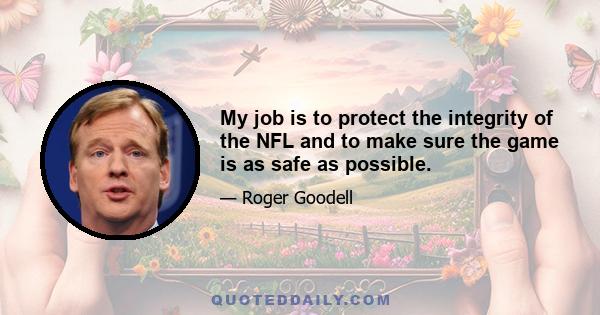 My job is to protect the integrity of the NFL and to make sure the game is as safe as possible.