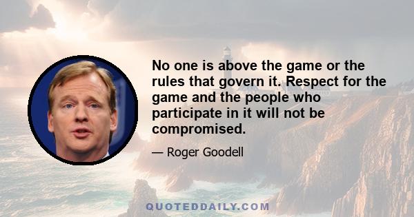 No one is above the game or the rules that govern it. Respect for the game and the people who participate in it will not be compromised.