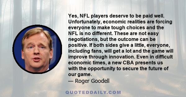 Yes, NFL players deserve to be paid well. Unfortunately, economic realities are forcing everyone to make tough choices and the NFL is no different. These are not easy negotiations, but the outcome can be positive. If