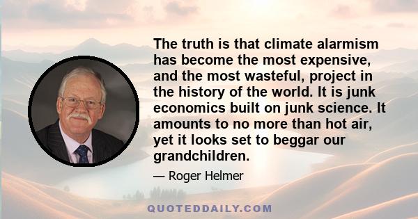 The truth is that climate alarmism has become the most expensive, and the most wasteful, project in the history of the world. It is junk economics built on junk science. It amounts to no more than hot air, yet it looks