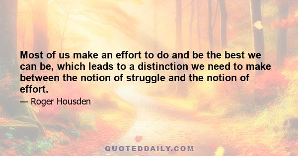 Most of us make an effort to do and be the best we can be, which leads to a distinction we need to make between the notion of struggle and the notion of effort.