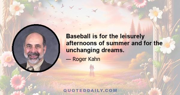 Baseball is for the leisurely afternoons of summer and for the unchanging dreams.