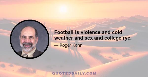 Football is violence and cold weather and sex and college rye.