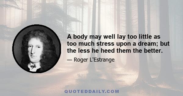 A body may well lay too little as too much stress upon a dream; but the less he heed them the better.