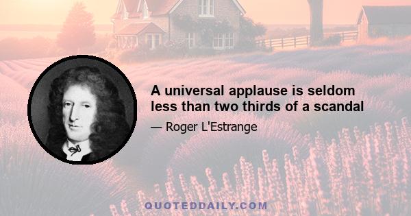 A universal applause is seldom less than two thirds of a scandal