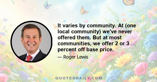 It varies by community. At (one local community) we've never offered them. But at most communities, we offer 2 or 3 percent off base price.