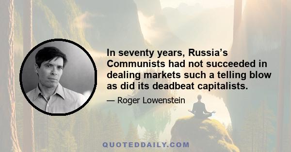 In seventy years, Russia’s Communists had not succeeded in dealing markets such a telling blow as did its deadbeat capitalists.