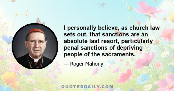 I personally believe, as church law sets out, that sanctions are an absolute last resort, particularly penal sanctions of depriving people of the sacraments.