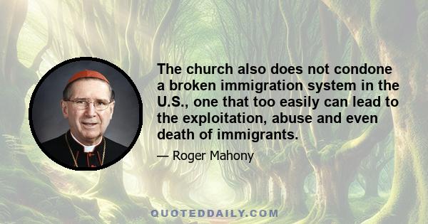 The church also does not condone a broken immigration system in the U.S., one that too easily can lead to the exploitation, abuse and even death of immigrants.