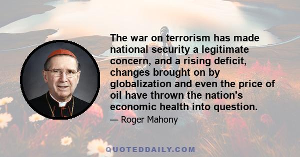 The war on terrorism has made national security a legitimate concern, and a rising deficit, changes brought on by globalization and even the price of oil have thrown the nation's economic health into question.