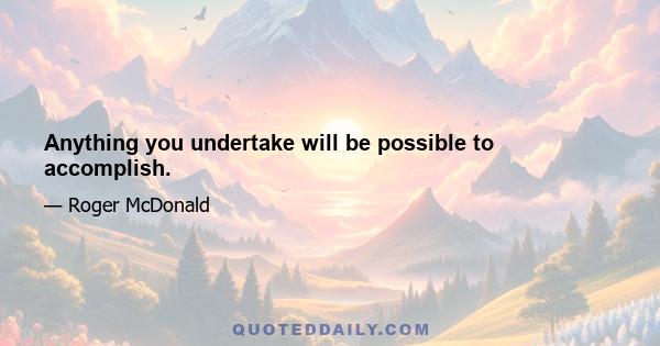 Anything you undertake will be possible to accomplish.