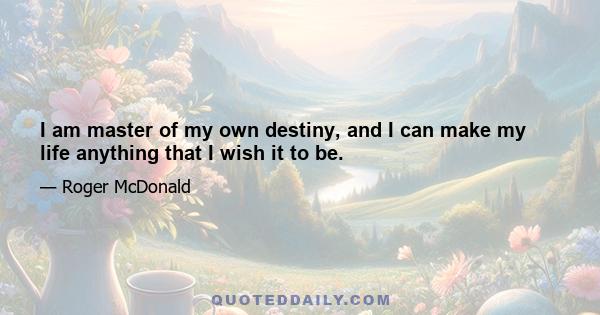 I am master of my own destiny, and I can make my life anything that I wish it to be.