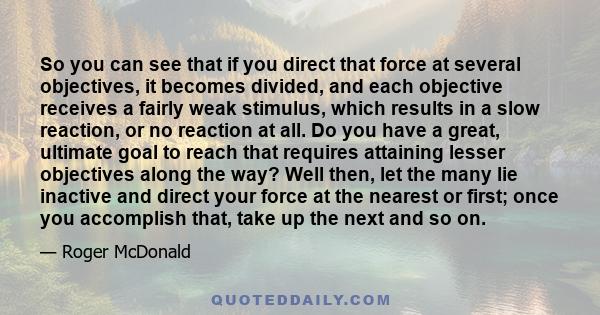 So you can see that if you direct that force at several objectives, it becomes divided, and each objective receives a fairly weak stimulus, which results in a slow reaction, or no reaction at all. Do you have a great,