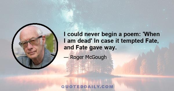 I could never begin a poem: 'When I am dead' In case it tempted Fate, and Fate gave way.